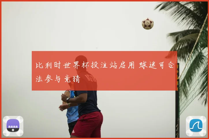 比利时世界杯投注站启用 球迷可合法参与竞猜