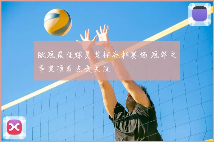 欧冠最佳球员奖杯亮相赛场 冠军之争奖项看点受关注