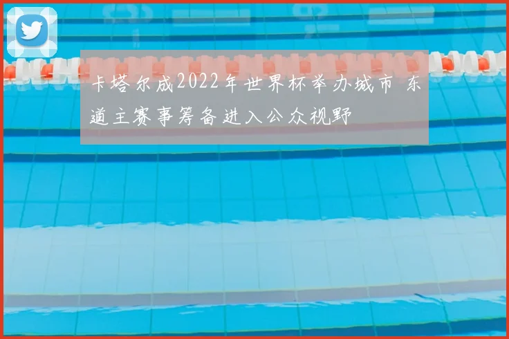 卡塔尔成2022年世界杯举办城市 东道主赛事筹备进入公众视野