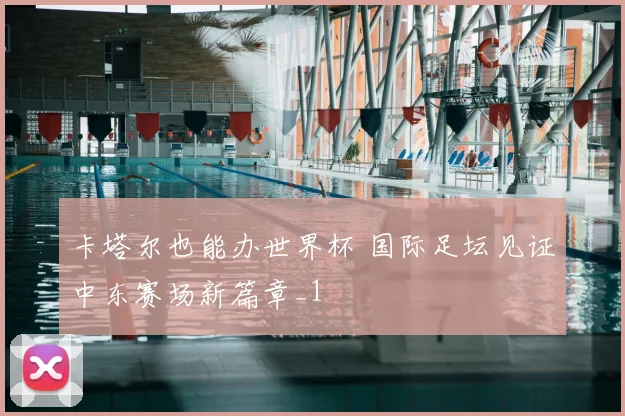 卡塔尔也能办世界杯 国际足坛见证中东赛场新篇章_1