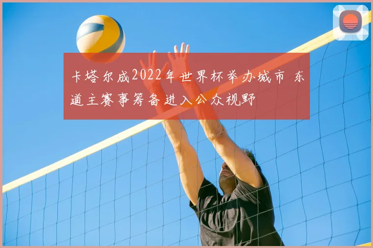 卡塔尔成2022年世界杯举办城市 东道主赛事筹备进入公众视野