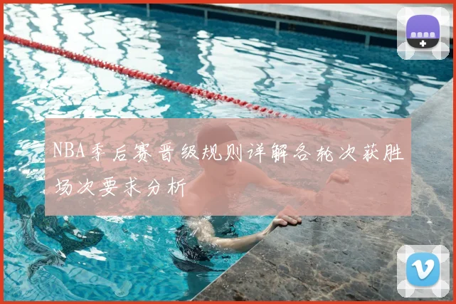 NBA季后赛晋级规则详解各轮次获胜场次要求分析