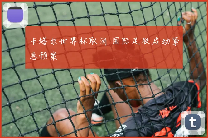 卡塔尔世界杯取消 国际足联启动紧急预案