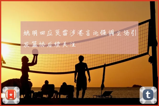 姚明回应莫雷涉港言论强调立场引发篮协后续关注