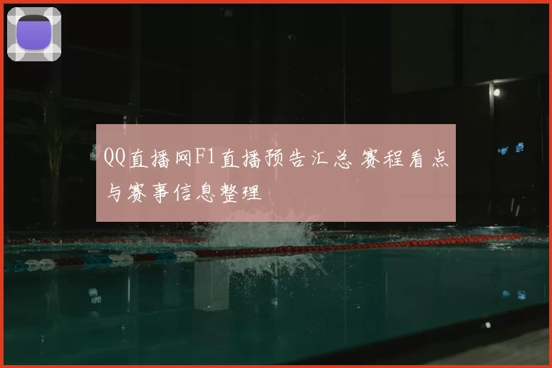 QQ直播网F1直播预告汇总 赛程看点与赛事信息整理