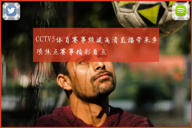 CCTV5体育赛事频道高清直播带来多项焦点赛事精彩看点