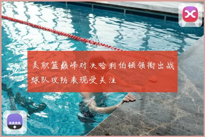 美职篮巅峰对决哈利伯顿领衔出战球队攻防表现受关注