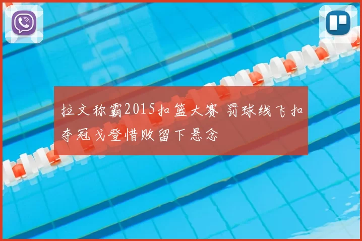 拉文称霸2015扣篮大赛 罚球线飞扣夺冠戈登惜败留下悬念