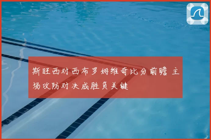 斯旺西对西布罗姆维奇比分前瞻 主场攻防对决成胜负关键