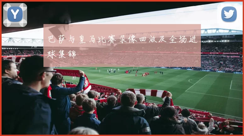 巴萨与皇马比赛录像回放及全场进球集锦