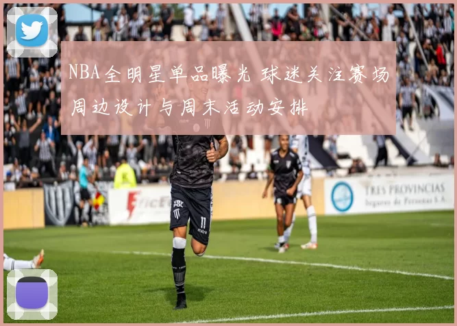NBA全明星单品曝光 球迷关注赛场周边设计与周末活动安排