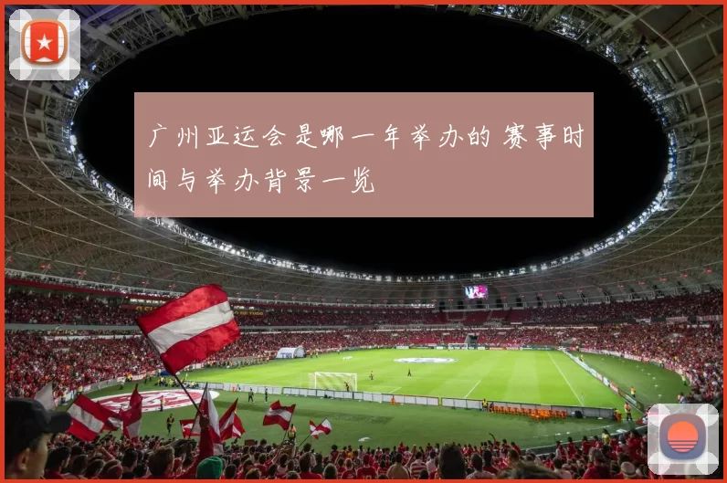 广州亚运会是哪一年举办的 赛事时间与举办背景一览