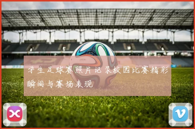 学生足球赛照片记录校园比赛精彩瞬间与赛场表现