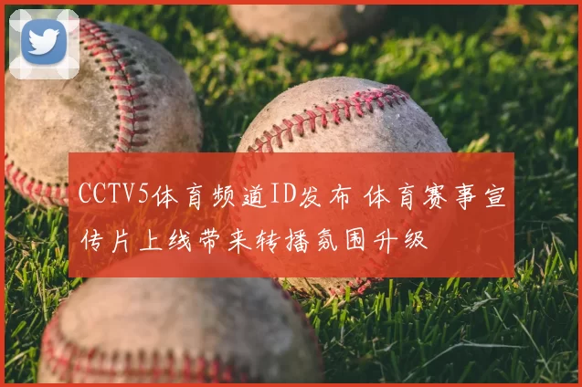 CCTV5体育频道ID发布 体育赛事宣传片上线带来转播氛围升级
