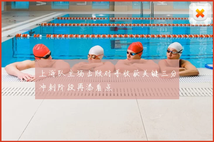 上海队主场击败对手收获关键三分冲刺阶段再添看点