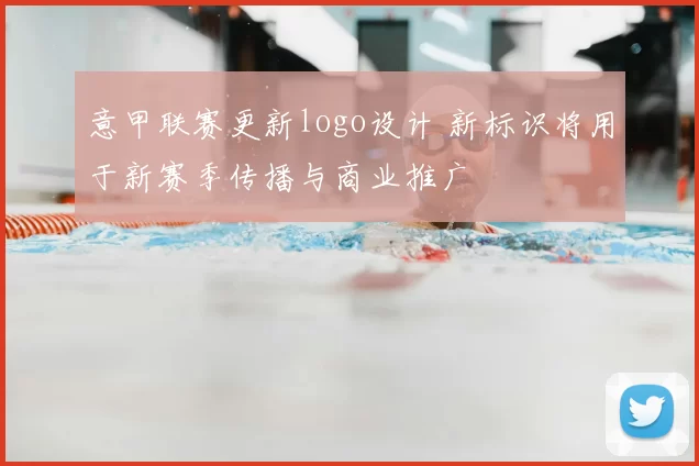 意甲联赛更新logo设计 新标识将用于新赛季传播与商业推广